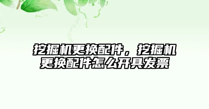 挖掘機更換配件，挖掘機更換配件怎么開具發(fā)票