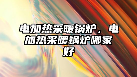 電加熱采暖鍋爐，電加熱采暖鍋爐哪家好