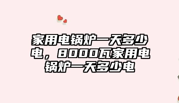 家用電鍋爐一天多少電，8000瓦家用電鍋爐一天多少電