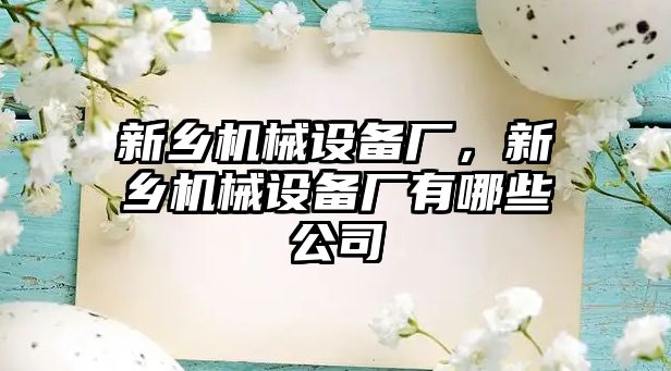 新鄉(xiāng)機械設備廠，新鄉(xiāng)機械設備廠有哪些公司