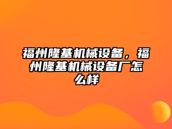 福州隆基機(jī)械設(shè)備，福州隆基機(jī)械設(shè)備廠怎么樣