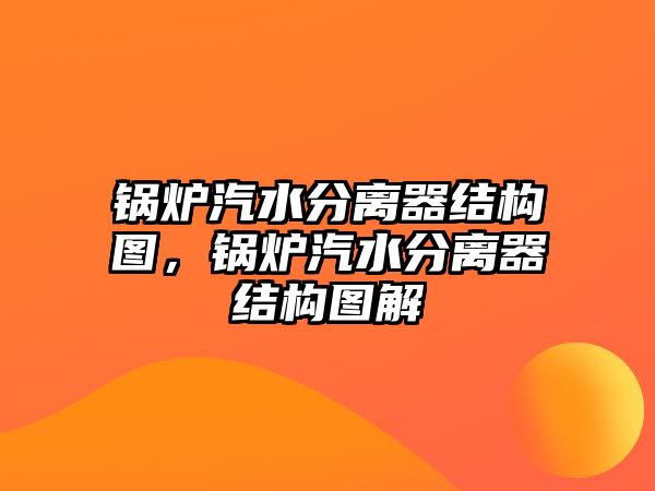 鍋爐汽水分離器結(jié)構(gòu)圖，鍋爐汽水分離器結(jié)構(gòu)圖解