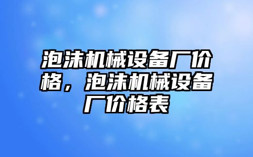 泡沫機械設(shè)備廠價格，泡沫機械設(shè)備廠價格表