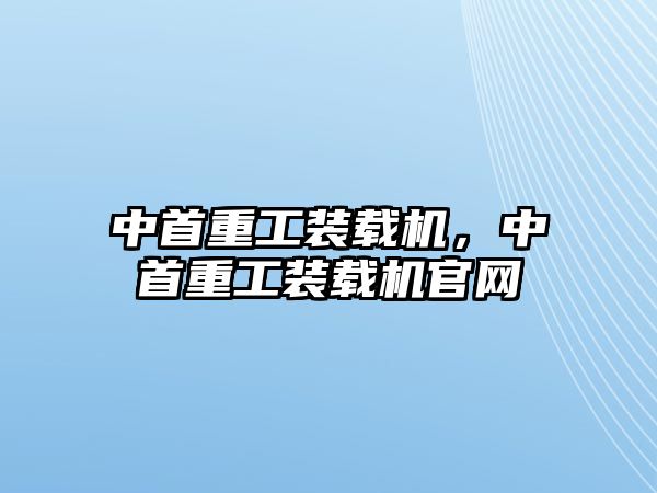 中首重工裝載機，中首重工裝載機官網(wǎng)