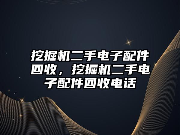 挖掘機二手電子配件回收，挖掘機二手電子配件回收電話