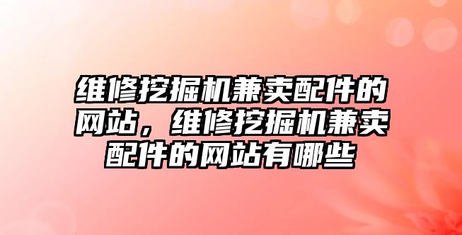 維修挖掘機(jī)兼賣配件的網(wǎng)站，維修挖掘機(jī)兼賣配件的網(wǎng)站有哪些