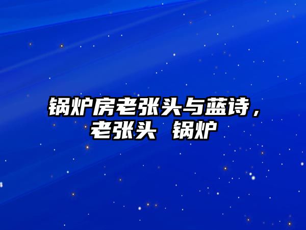 鍋爐房老張頭與藍(lán)詩(shī)，老張頭 鍋爐