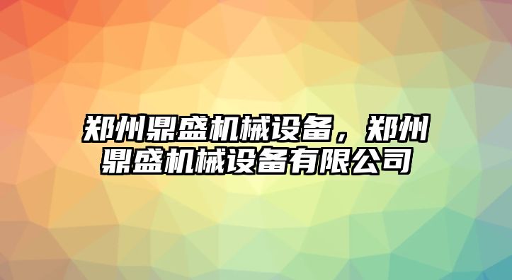 鄭州鼎盛機(jī)械設(shè)備，鄭州鼎盛機(jī)械設(shè)備有限公司