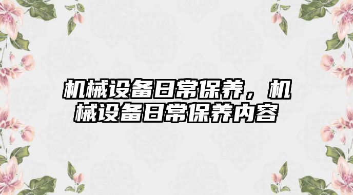 機械設備日常保養(yǎng)，機械設備日常保養(yǎng)內(nèi)容