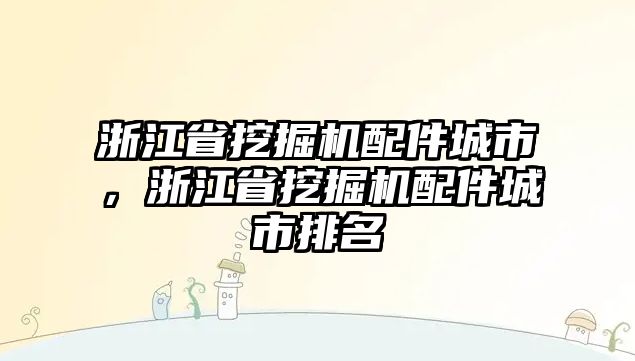 浙江省挖掘機(jī)配件城市，浙江省挖掘機(jī)配件城市排名