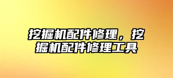 挖掘機配件修理，挖掘機配件修理工具