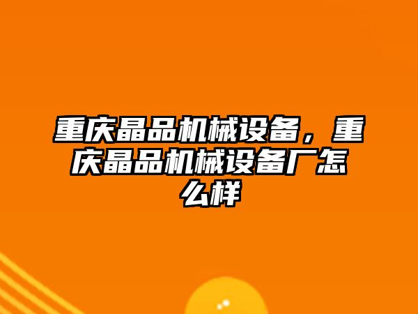 重慶晶品機械設備，重慶晶品機械設備廠怎么樣