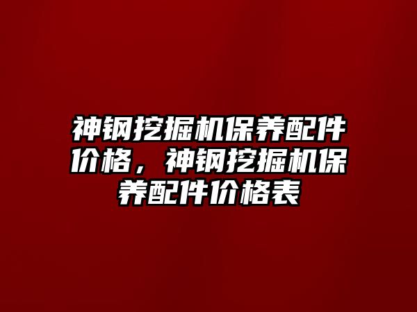 神鋼挖掘機保養(yǎng)配件價格，神鋼挖掘機保養(yǎng)配件價格表