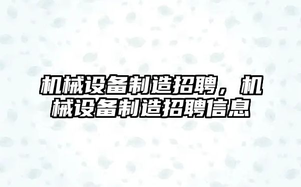 機械設(shè)備制造招聘，機械設(shè)備制造招聘信息