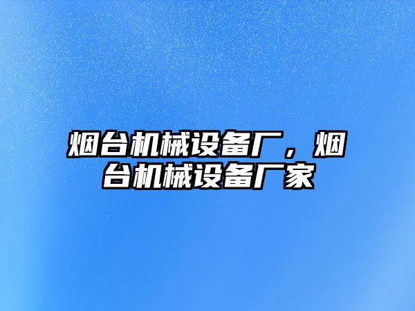 煙臺機械設(shè)備廠，煙臺機械設(shè)備廠家