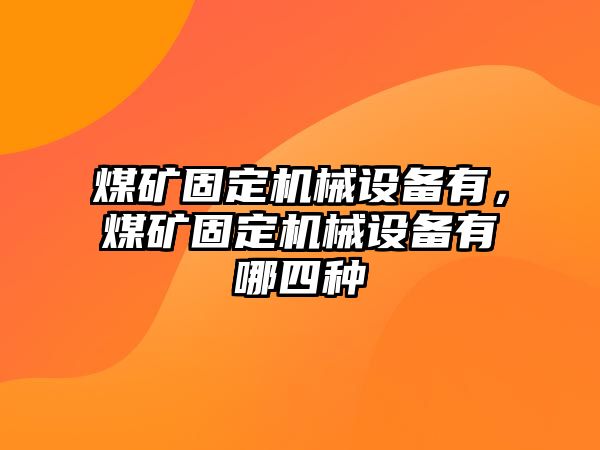 煤礦固定機械設備有，煤礦固定機械設備有哪四種