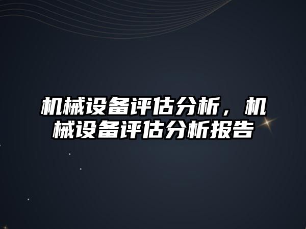 機械設(shè)備評估分析，機械設(shè)備評估分析報告