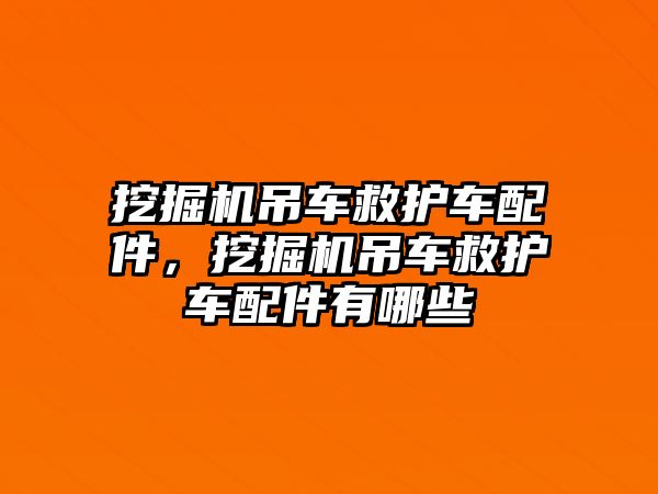 挖掘機吊車救護車配件，挖掘機吊車救護車配件有哪些