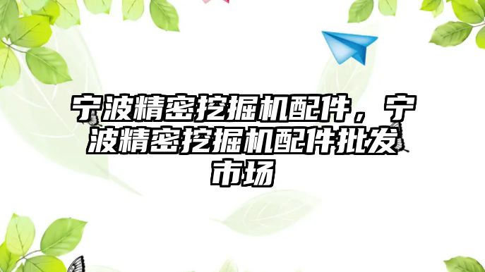 寧波精密挖掘機配件，寧波精密挖掘機配件批發(fā)市場