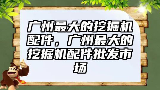 廣州最大的挖掘機配件，廣州最大的挖掘機配件批發(fā)市場