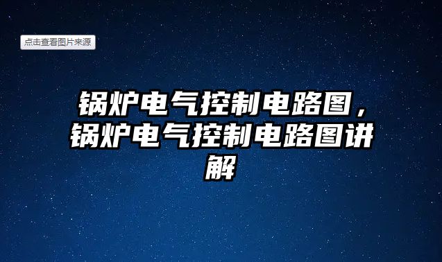 鍋爐電氣控制電路圖，鍋爐電氣控制電路圖講解