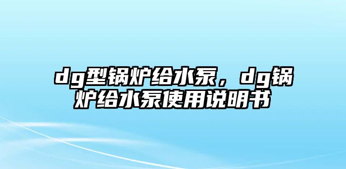 dg型鍋爐給水泵，dg鍋爐給水泵使用說(shuō)明書(shū)