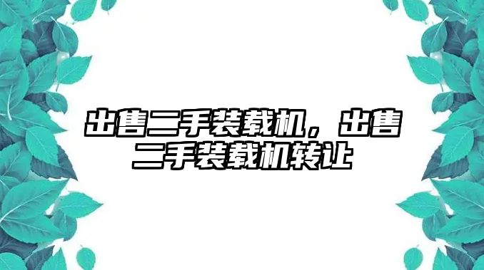 出售二手裝載機，出售二手裝載機轉(zhuǎn)讓