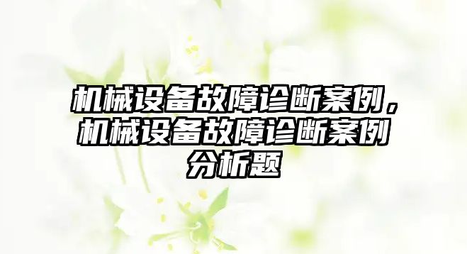 機械設(shè)備故障診斷案例，機械設(shè)備故障診斷案例分析題