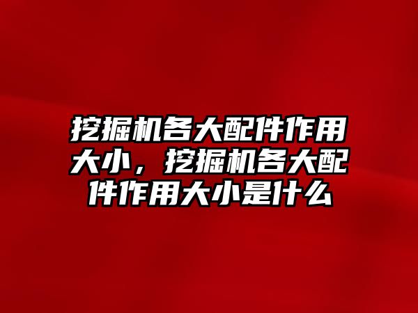 挖掘機(jī)各大配件作用大小，挖掘機(jī)各大配件作用大小是什么