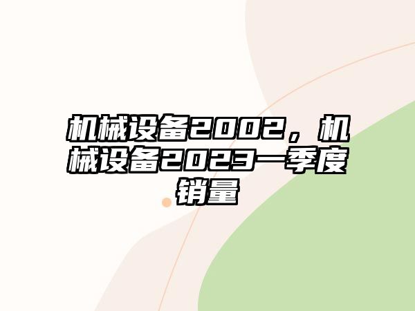 機(jī)械設(shè)備2002，機(jī)械設(shè)備2023一季度銷量