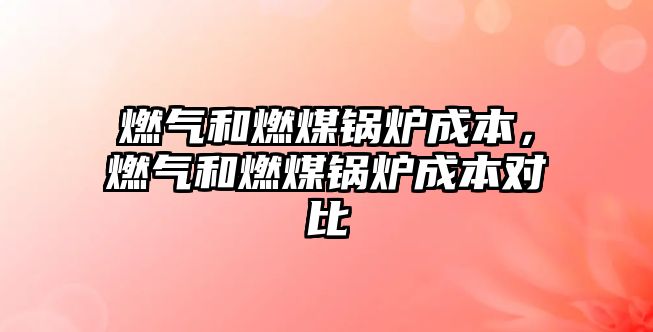 燃?xì)夂腿济哄仩t成本，燃?xì)夂腿济哄仩t成本對比