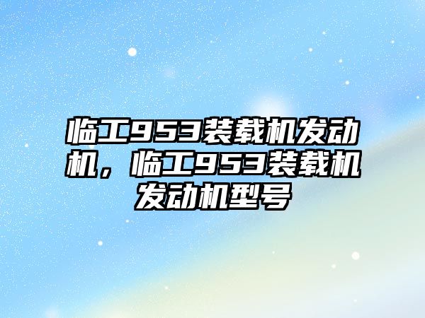 臨工953裝載機發(fā)動機，臨工953裝載機發(fā)動機型號