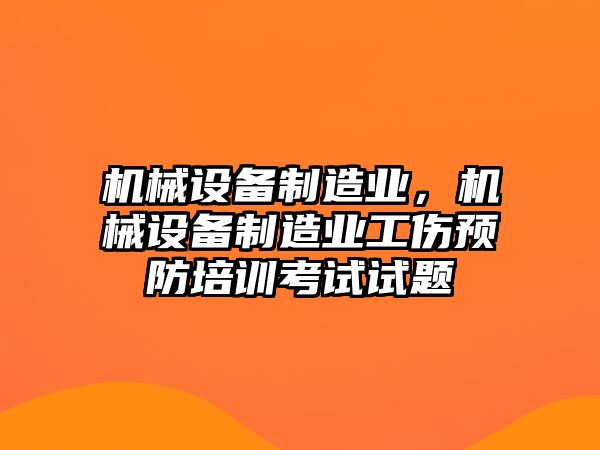 機(jī)械設(shè)備制造業(yè)，機(jī)械設(shè)備制造業(yè)工傷預(yù)防培訓(xùn)考試試題