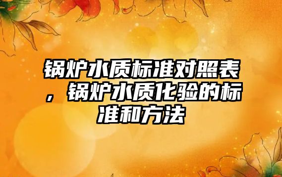 鍋爐水質(zhì)標準對照表，鍋爐水質(zhì)化驗的標準和方法