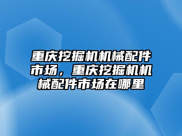 重慶挖掘機機械配件市場，重慶挖掘機機械配件市場在哪里