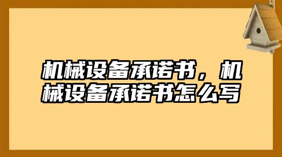 機(jī)械設(shè)備承諾書，機(jī)械設(shè)備承諾書怎么寫