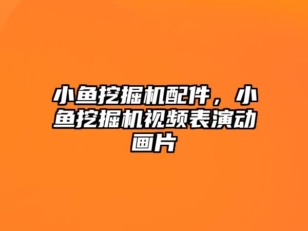 小魚挖掘機配件，小魚挖掘機視頻表演動畫片