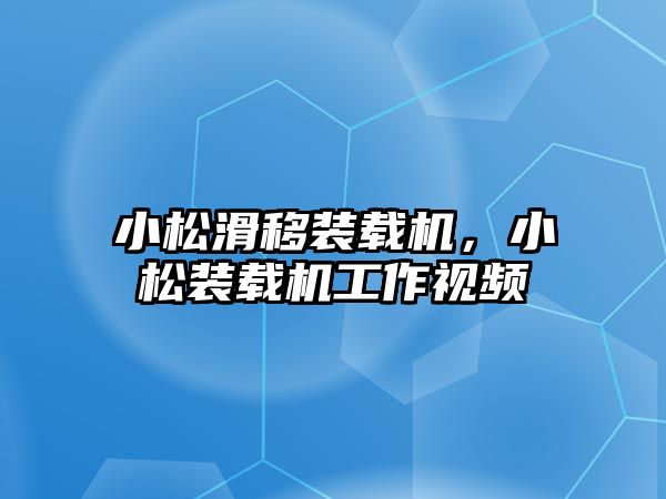 小松滑移裝載機，小松裝載機工作視頻