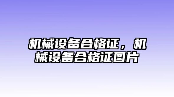 機(jī)械設(shè)備合格證，機(jī)械設(shè)備合格證圖片