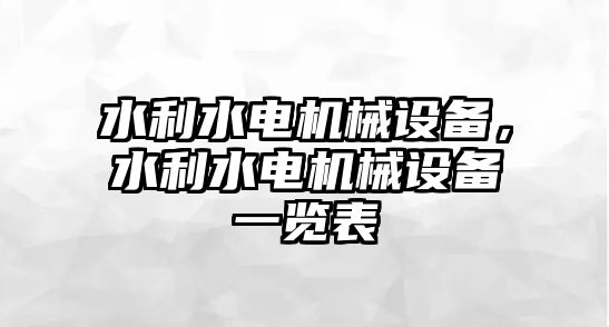 水利水電機(jī)械設(shè)備，水利水電機(jī)械設(shè)備一覽表