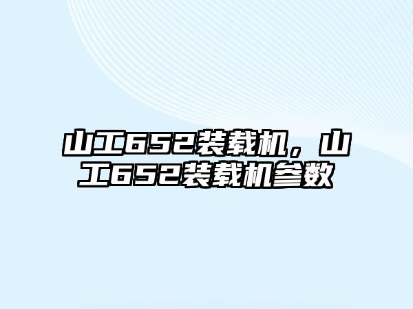 山工652裝載機，山工652裝載機參數(shù)