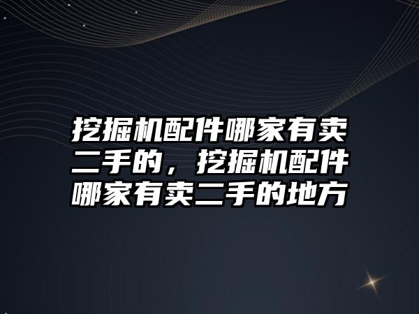 挖掘機配件哪家有賣二手的，挖掘機配件哪家有賣二手的地方