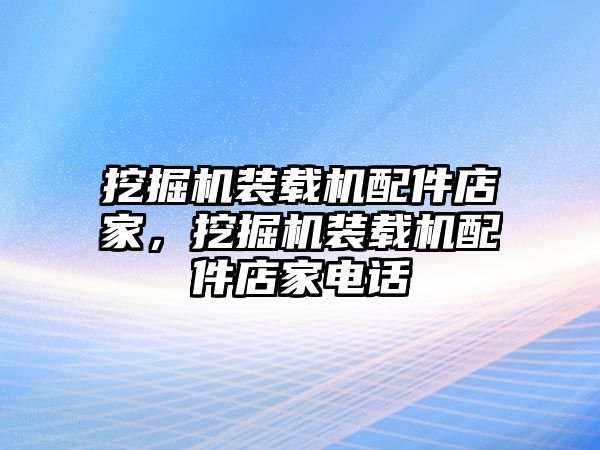 挖掘機(jī)裝載機(jī)配件店家，挖掘機(jī)裝載機(jī)配件店家電話