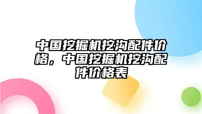 中國挖掘機(jī)挖溝配件價(jià)格，中國挖掘機(jī)挖溝配件價(jià)格表