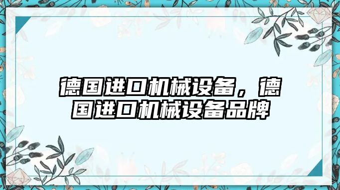 德國進口機械設(shè)備，德國進口機械設(shè)備品牌