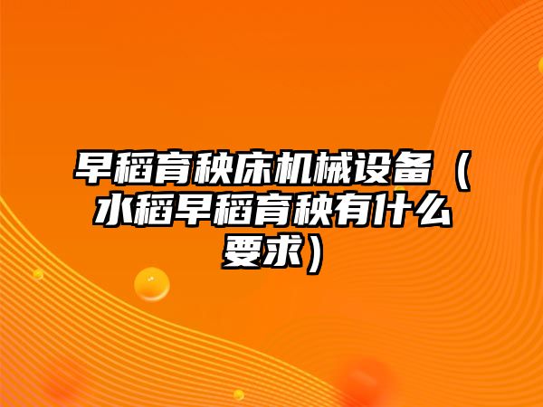 早稻育秧床機械設(shè)備（水稻早稻育秧有什么要求）