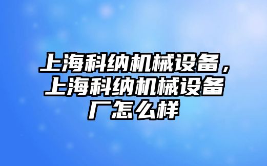 上?？萍{機(jī)械設(shè)備，上?？萍{機(jī)械設(shè)備廠怎么樣