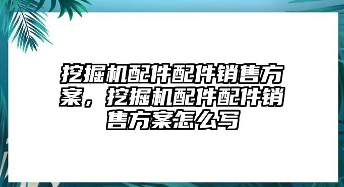 挖掘機配件配件銷售方案，挖掘機配件配件銷售方案怎么寫