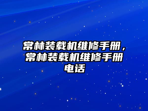 常林裝載機維修手冊，常林裝載機維修手冊電話