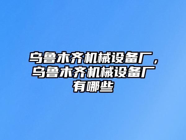 烏魯木齊機(jī)械設(shè)備廠，烏魯木齊機(jī)械設(shè)備廠有哪些